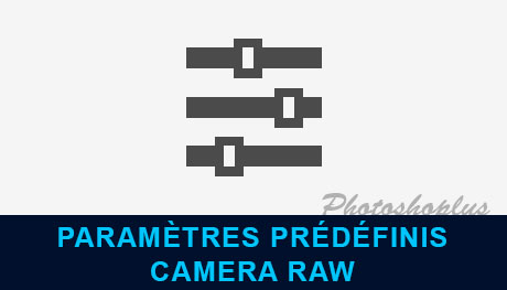 Ajouter des Paramètres prédéfinis (presets) dans Camera Raw